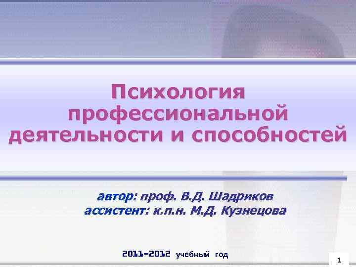 Психология профессиональной деятельности и способностей автор: проф. В. Д. Шадриков ассистент: к. п. н.