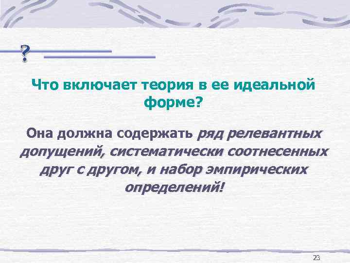 Что включает теория в ее идеальной форме? Она должна содержать ряд релевантных допущений, систематически