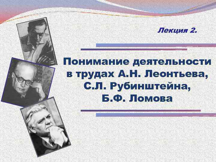 Лекция 2. Понимание деятельности в трудах А. Н. Леонтьева, С. Л. Рубинштейна, Б. Ф.