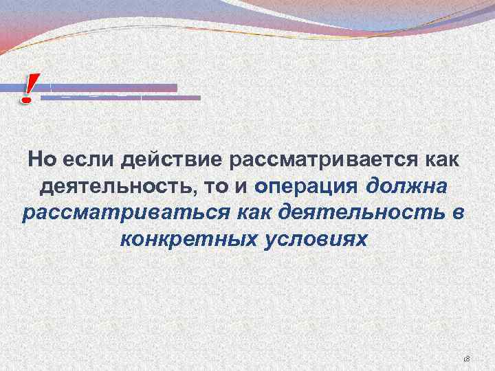 Но если действие рассматривается как деятельность, то и операция должна рассматриваться как деятельность в