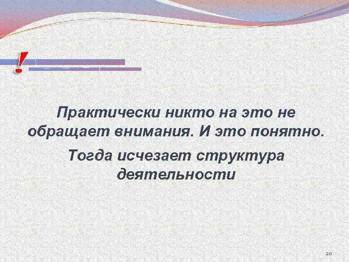 Практически никто на это не обращает внимания. И это понятно. Тогда исчезает структура деятельности
