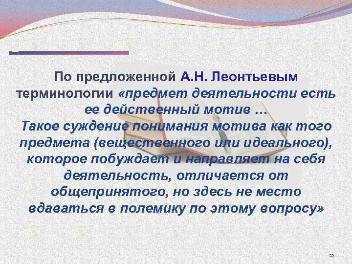 По предложенной А. Н. Леонтьевым терминологии «предмет деятельности есть ее действенный мотив … Такое
