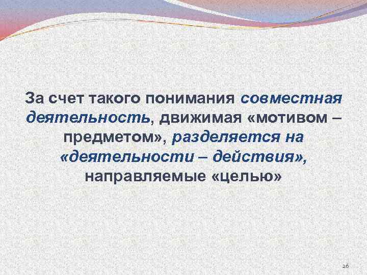 За счет такого понимания совместная деятельность, движимая «мотивом – предметом» , разделяется на «деятельности