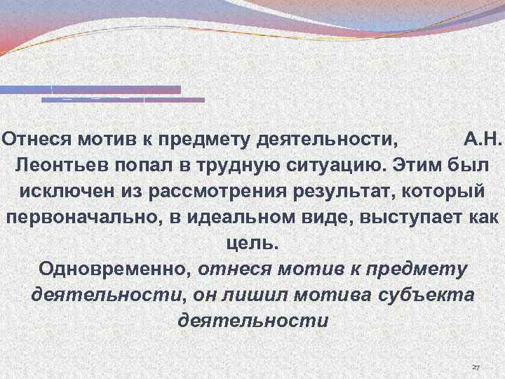 Отнеся мотив к предмету деятельности, А. Н. Леонтьев попал в трудную ситуацию. Этим был
