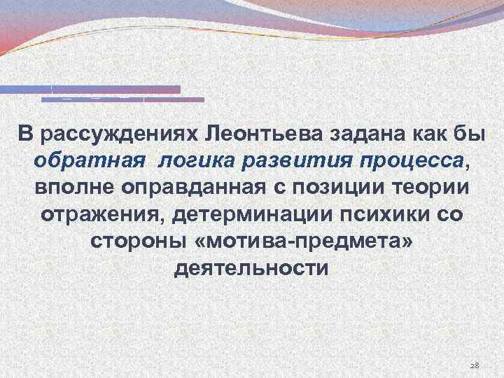 В рассуждениях Леонтьева задана как бы обратная логика развития процесса, процесса вполне оправданная с