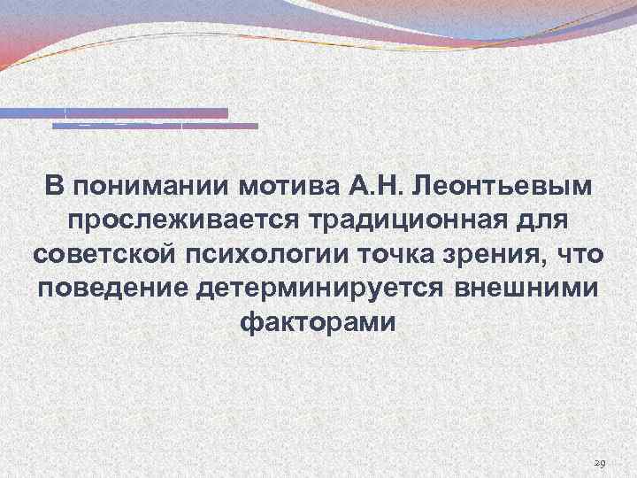 В понимании мотива А. Н. Леонтьевым прослеживается традиционная для советской психологии точка зрения, что