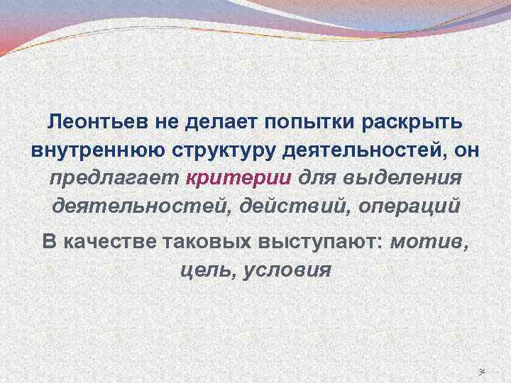 Леонтьев не делает попытки раскрыть внутреннюю структуру деятельностей, он предлагает критерии для выделения деятельностей,