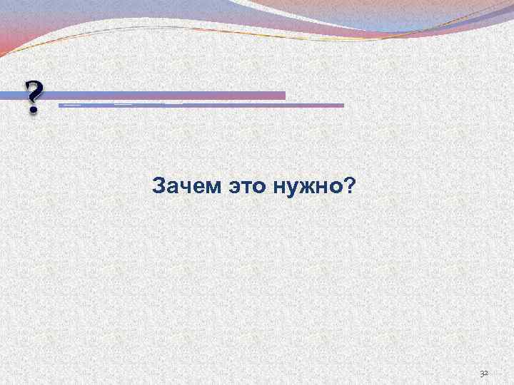 Зачем это нужно? 32 