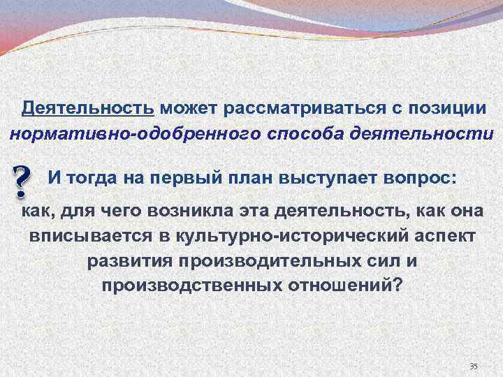 Деятельность может рассматриваться с позиции нормативно-одобренного способа деятельности И тогда на первый план выступает