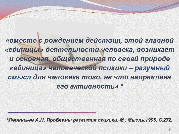  «вместе с рождением действия, этой главной «единицы» деятельности человека, возникает и основная, общественная