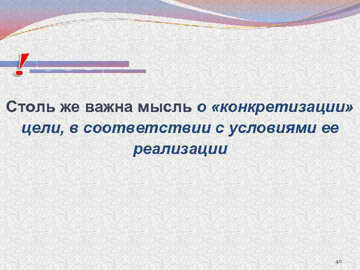 Столь же важна мысль о «конкретизации» цели, в соответствии с условиями ее реализации 40