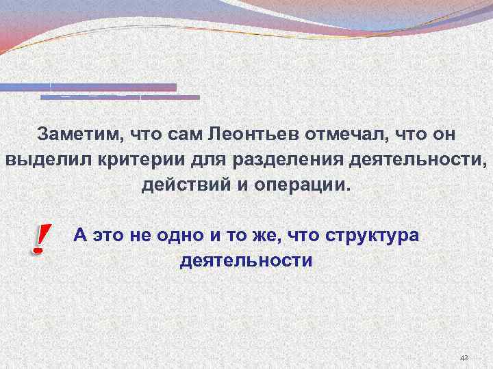 Заметим, что сам Леонтьев отмечал, что он выделил критерии для разделения деятельности, действий и