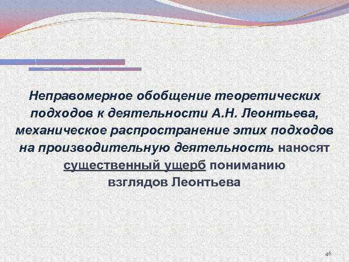 Неправомерное обобщение теоретических подходов к деятельности А. Н. Леонтьева, механическое распространение этих подходов на