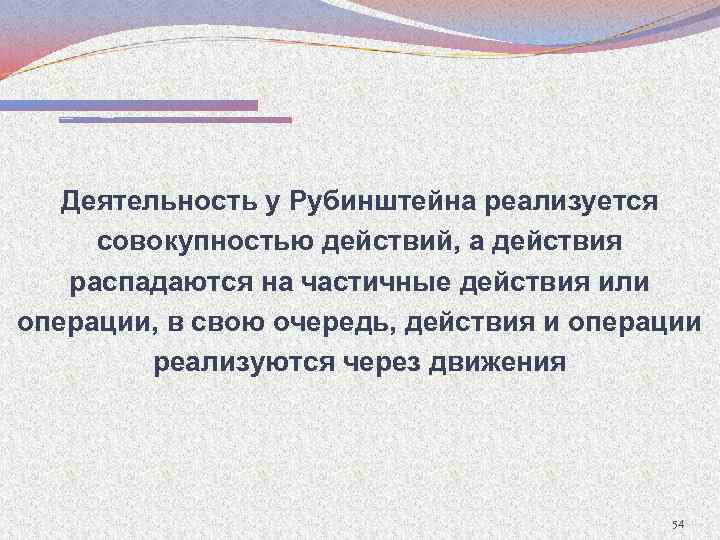 Деятельность у Рубинштейна реализуется совокупностью действий, а действия распадаются на частичные действия или операции,