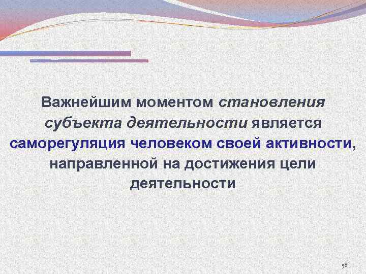 Важнейшим моментом становления субъекта деятельности является саморегуляция человеком своей активности, направленной на достижения цели