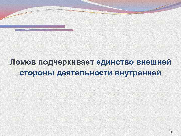 Ломов подчеркивает единство внешней стороны деятельности внутренней 63 