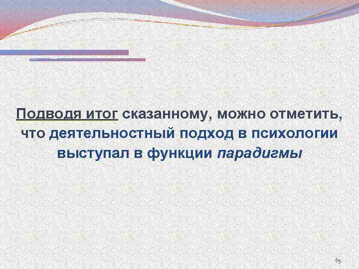 Подводя итог сказанному, можно отметить, что деятельностный подход в психологии выступал в функции парадигмы