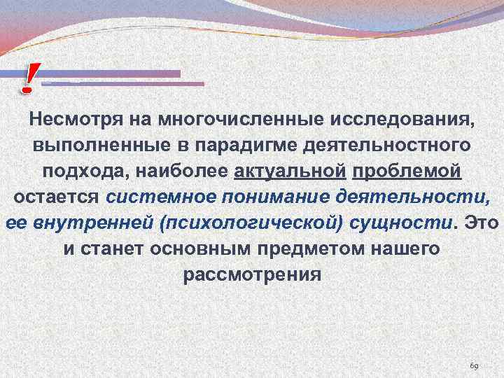 Несмотря на многочисленные исследования, выполненные в парадигме деятельностного подхода, наиболее актуальной проблемой остается системное