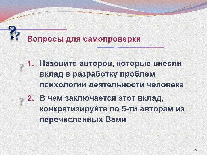 Вопросы для самопроверки 1. Назовите авторов, которые внесли вклад в разработку проблем психологии деятельности