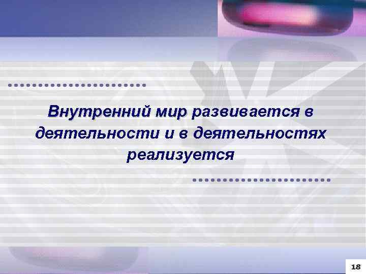 Внутренний мир развивается в деятельности и в деятельностях реализуется 18 