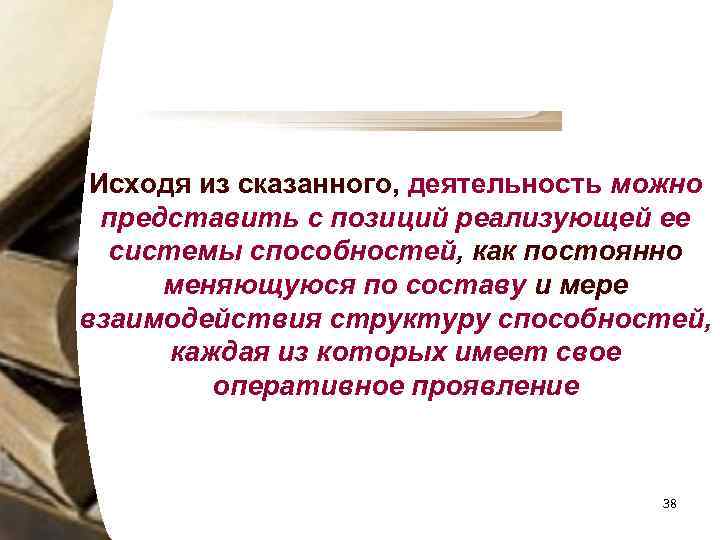 Исходя из сказанного, деятельность можно представить с позиций реализующей ее системы способностей, как постоянно