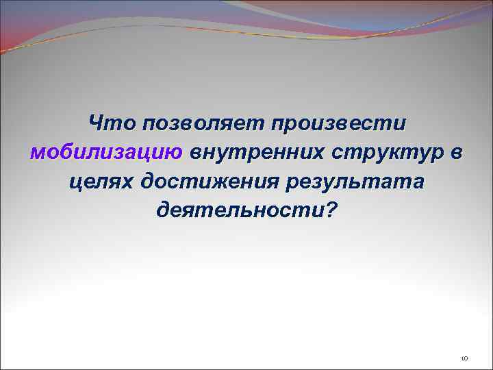 Что позволяет произвести мобилизацию внутренних структур в целях достижения результата деятельности? 10 