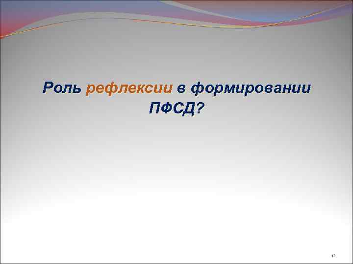 Роль рефлексии в формировании ПФСД? 11 