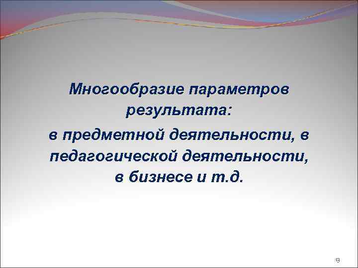 Многообразие параметров результата: в предметной деятельности, в педагогической деятельности, в бизнесе и т. д.
