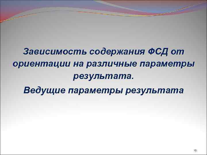 Зависимость содержания ФСД от ориентации на различные параметры результата. Ведущие параметры результата 15 
