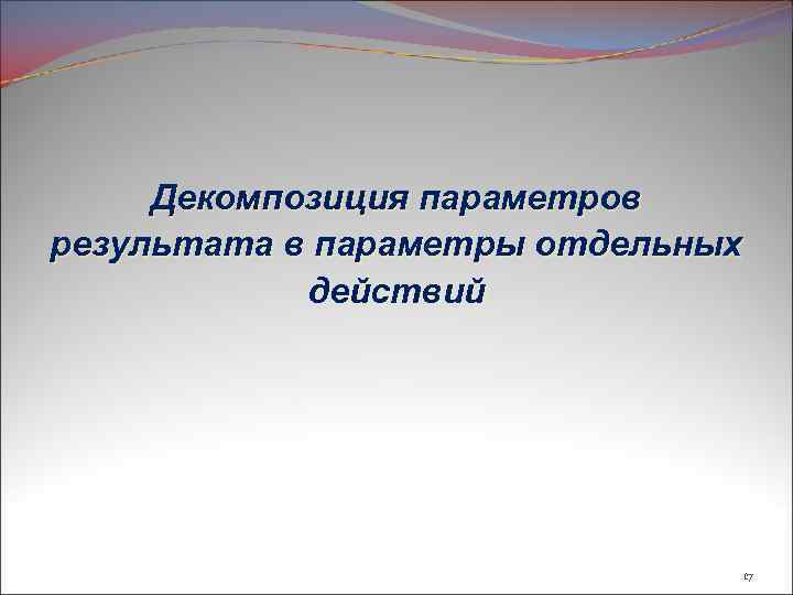 Декомпозиция параметров результата в параметры отдельных действий 17 