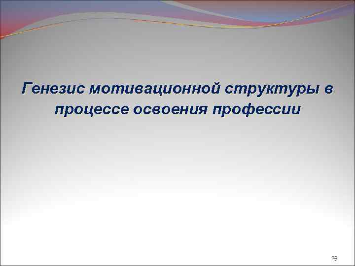 Генезис мотивационной структуры в процессе освоения профессии 23 