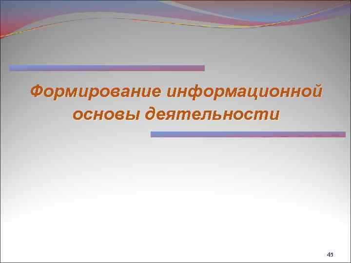 Формирование информационной основы деятельности 45 