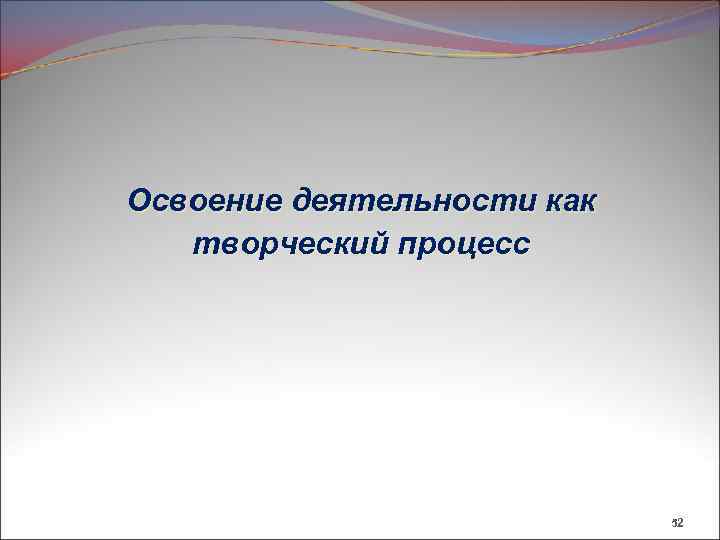 Освоение деятельности как творческий процесс 52 