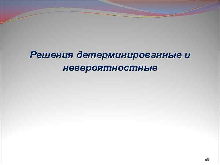 Решения детерминированные и невероятностные 58 