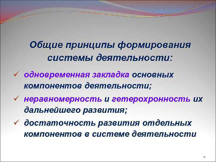 Общие принципы формирования системы деятельности: ü одновременная закладка основных компонентов деятельности; ü неравномерность и