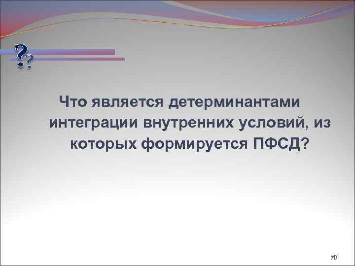 Что является детерминантами интеграции внутренних условий, из которых формируется ПФСД? 70 