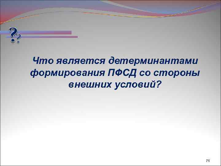 Что является детерминантами формирования ПФСД со стороны внешних условий? 71 