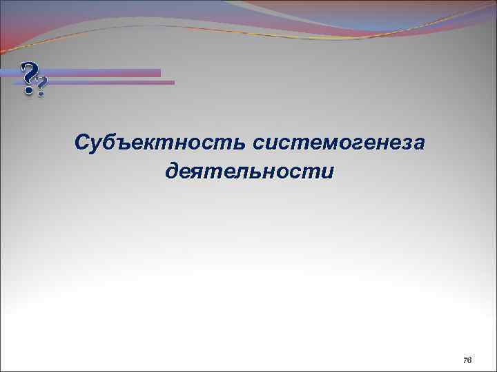 Субъектность системогенеза деятельности 76 