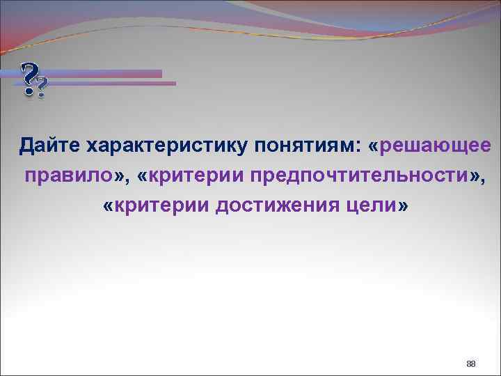 Дайте характеристику понятиям: «решающее правило» , «критерии предпочтительности» , «критерии достижения цели» 88 