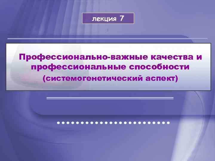 лекция 7 1 Профессионально-важные качества и профессиональные способности (системогенетический аспект) 