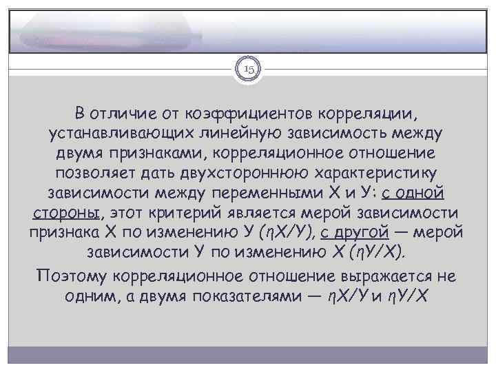15 В отличие от коэффициентов корреляции, устанавливающих линейную зависимость между двумя признаками, корреляционное отношение