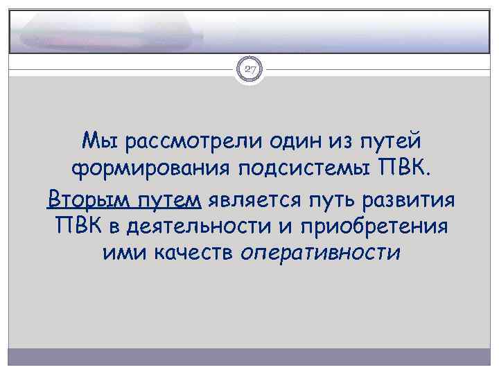 27 Мы рассмотрели один из путей формирования подсистемы ПВК. Вторым путем является путь развития