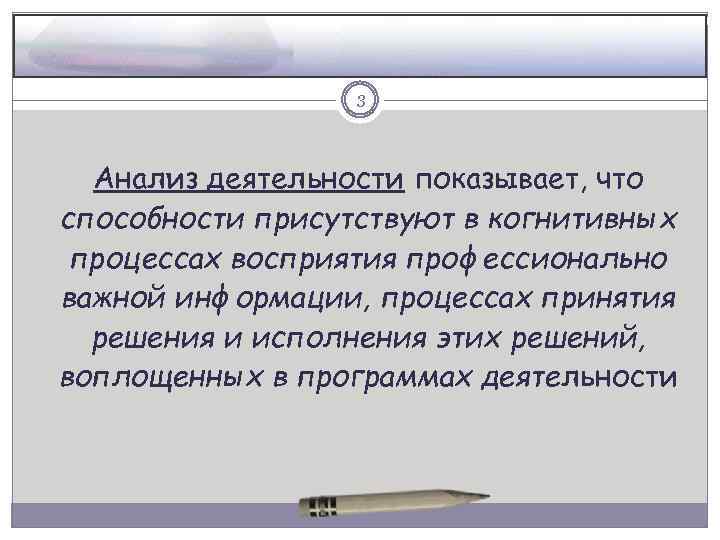 3 Анализ деятельности показывает, что способности присутствуют в когнитивных процессах восприятия профессионально важной информации,