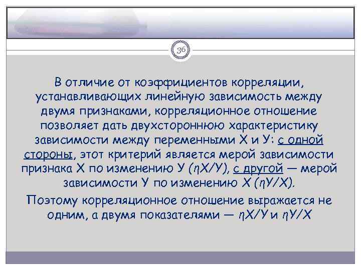 36 В отличие от коэффициентов корреляции, устанавливающих линейную зависимость между двумя признаками, корреляционное отношение