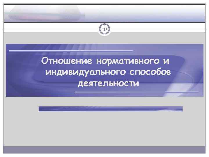 41 Отношение нормативного и индивидуального способов деятельности 