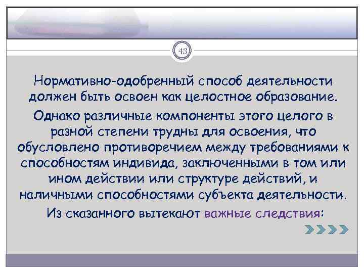 43 Нормативно-одобренный способ деятельности должен быть освоен как целостное образование. Однако различные компоненты этого