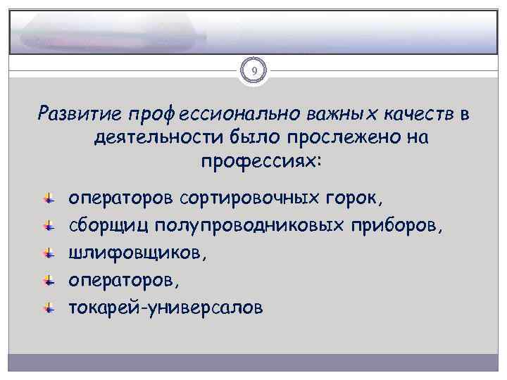 9 Развитие профессионально важных качеств в деятельности было прослежено на профессиях: операторов сортировочных горок,