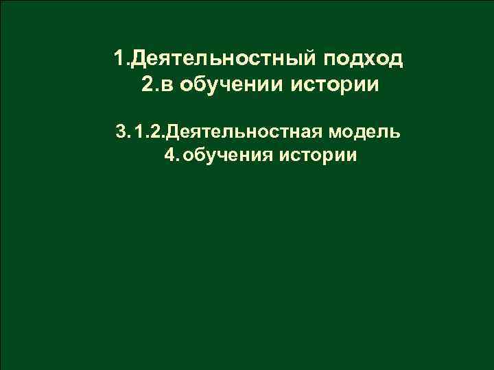 1. Деятельностный подход 2. в обучении истории 3. 1. 2. Деятельностная модель 4. обучения