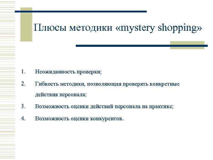 Плюсы методики «mystery shopping» 1. Неожиданность проверки; 2. Гибкость методики, позволяющая проверять конкретные действия