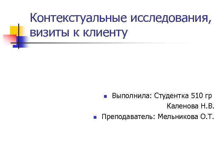 Контекстуальные исследования, визиты к клиенту Выполнила: Студентка 510 гр Каленова Н. В. Преподаватель: Мельникова